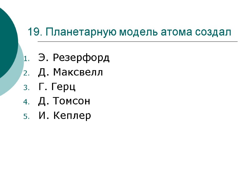 19. Планетарную модель атома создал Э. Резерфорд Д. Максвелл Г. Герц Д. Томсон И.